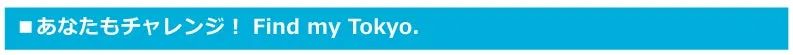 あなたもチャレンジ！ Find my Tokyo.
